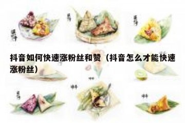 抖音如何快速涨粉丝和赞（抖音怎么才能快速涨粉丝）