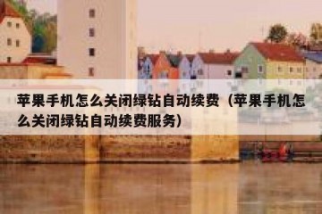 苹果手机怎么关闭绿钻自动续费（苹果手机怎么关闭绿钻自动续费服务）