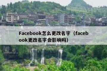Facebook怎么更改名字（facebook更改名字会影响吗）
