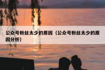 公众号粉丝太少的原因（公众号粉丝太少的原因分析）