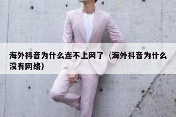 海外抖音为什么连不上网了（海外抖音为什么没有网络）