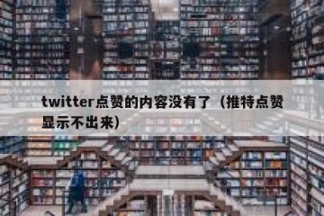 twitter点赞的内容没有了（推特点赞显示不出来）