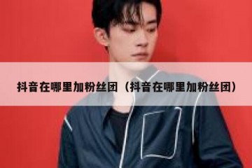 抖音在哪里加粉丝团（抖音在哪里加粉丝团）