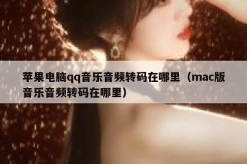 苹果电脑qq音乐音频转码在哪里（mac版音乐音频转码在哪里）