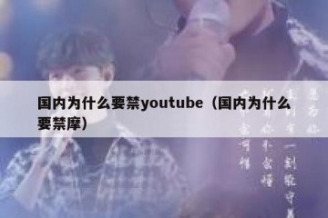 国内为什么要禁youtube（国内为什么要禁摩）