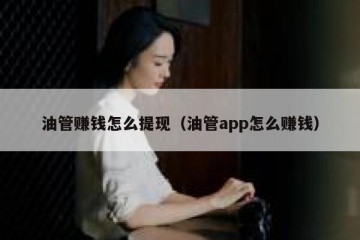 油管赚钱怎么提现（油管app怎么赚钱）
