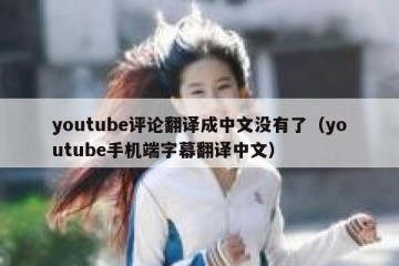youtube评论翻译成中文没有了（youtube手机端字幕翻译中文）