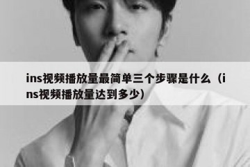 ins视频播放量最简单三个步骤是什么（ins视频播放量达到多少）