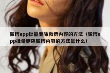 微博app批量删除微博内容的方法（微博app批量删除微博内容的方法是什么）