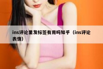 ins评论里发标签有用吗知乎（ins评论表情）