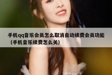 手机qq音乐会员怎么取消自动续费会员功能（手机音乐续费怎么关）