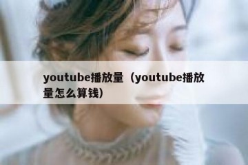 youtube播放量（youtube播放量怎么算钱）