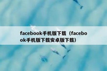 facebook手机版下载（facebook手机版下载安卓版下载）