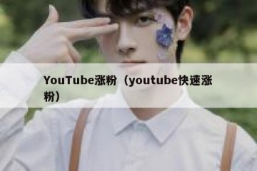 YouTube涨粉（youtube快速涨粉）