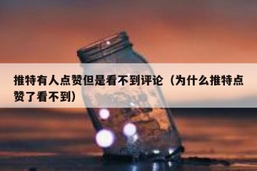 推特有人点赞但是看不到评论（为什么推特点赞了看不到）