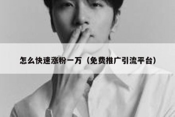 怎么快速涨粉一万（免费推广引流平台）