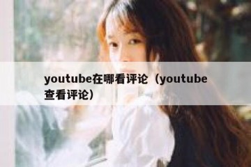 youtube在哪看评论（youtube查看评论）