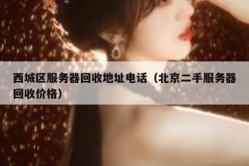 西城区服务器回收地址电话（北京二手服务器回收价格）