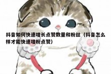 抖音如何快速增长点赞数量和粉丝（抖音怎么样才能快速增粉点赞）