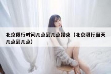 北京限行时间几点到几点结束（北京限行当天几点到几点）