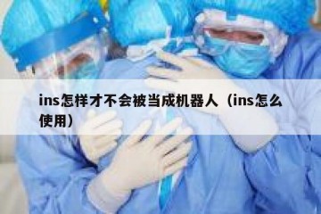 ins怎样才不会被当成机器人（ins怎么使用）
