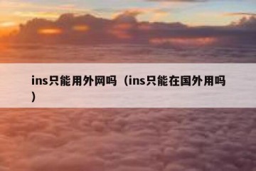 ins只能用外网吗（ins只能在国外用吗）