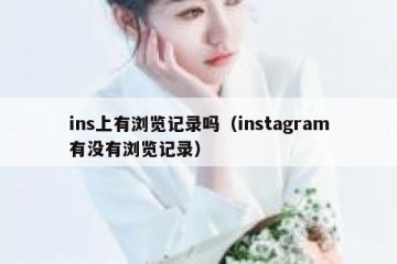 ins上有浏览记录吗（instagram有没有浏览记录）