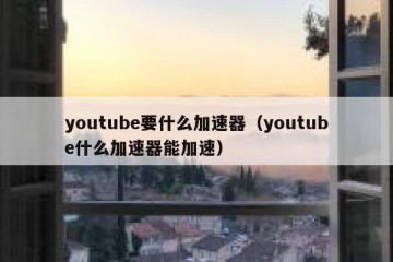youtube要什么加速器（youtube什么加速器能加速）