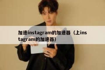 加速instagram的加速器（上instagram的加速器）