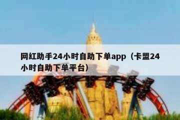 网红助手24小时自助下单app（卡盟24小时自助下单平台）