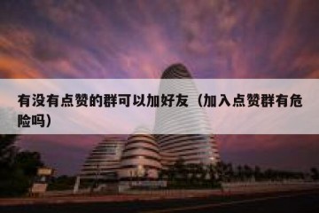 有没有点赞的群可以加好友（加入点赞群有危险吗）