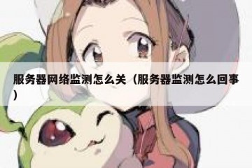 服务器网络监测怎么关（服务器监测怎么回事）