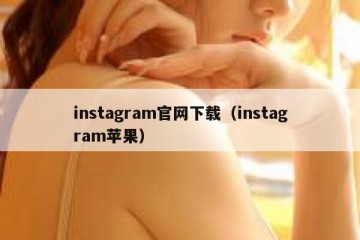 instagram官网下载（instagram苹果）