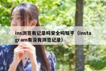 ins浏览有记录吗安全吗知乎（instagram有没有浏览记录）