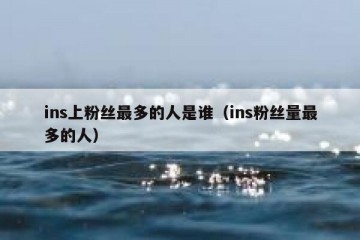 ins上粉丝最多的人是谁（ins粉丝量最多的人）
