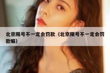 北京限号不一定会罚款（北京限号不一定会罚款嘛）