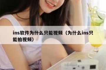 ins软件为什么只能视频（为什么ins只能拍视频）