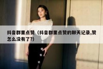 抖音群里点赞（抖音群里点赞的聊天记录,赞怎么没有了?）
