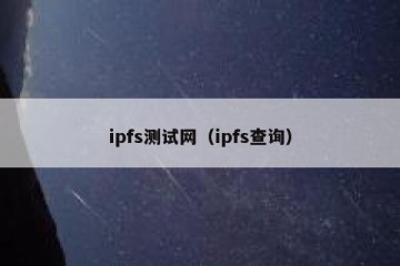 ipfs测试网（ipfs查询）