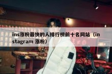 ins涨粉最快的人排行榜前十名网站（instagram 涨粉）