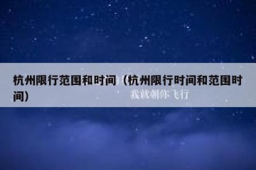 杭州限行范围和时间（杭州限行时间和范围时间）