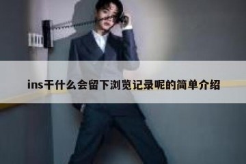 ins干什么会留下浏览记录呢的简单介绍