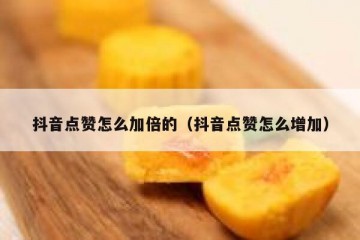 抖音点赞怎么加倍的（抖音点赞怎么增加）