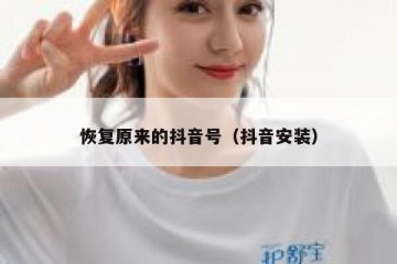 恢复原来的抖音号（抖音安装）