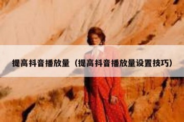 提高抖音播放量（提高抖音播放量设置技巧）
