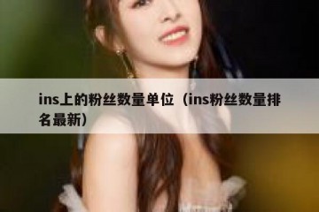 ins上的粉丝数量单位（ins粉丝数量排名最新）