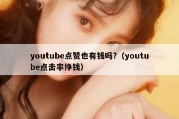 youtube点赞也有钱吗?（youtube点击率挣钱）