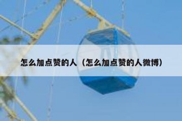 怎么加点赞的人（怎么加点赞的人微博）