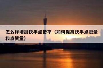 怎么样增加快手点击率（如何提高快手点赞量和点赞量）