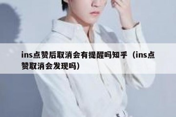ins点赞后取消会有提醒吗知乎（ins点赞取消会发现吗）